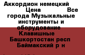 Аккордион немецкий Weltmaister › Цена ­ 50 000 - Все города Музыкальные инструменты и оборудование » Клавишные   . Башкортостан респ.,Баймакский р-н